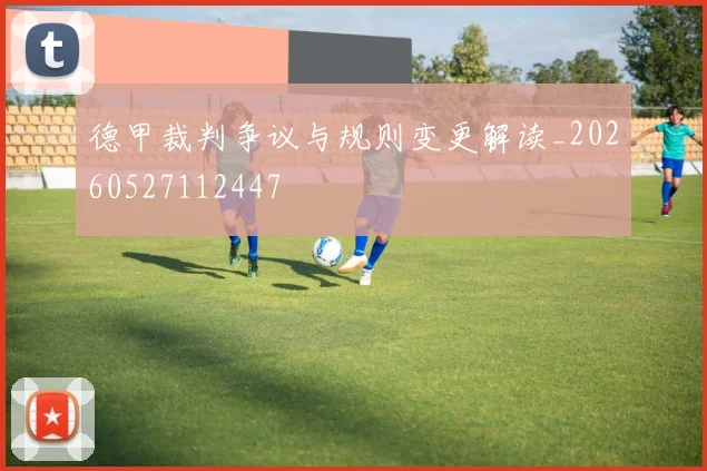 德甲裁判争议与规则变更解读_20260527112447