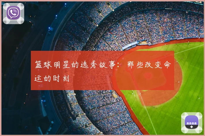 篮球明星的选秀故事：那些改变命运的时刻