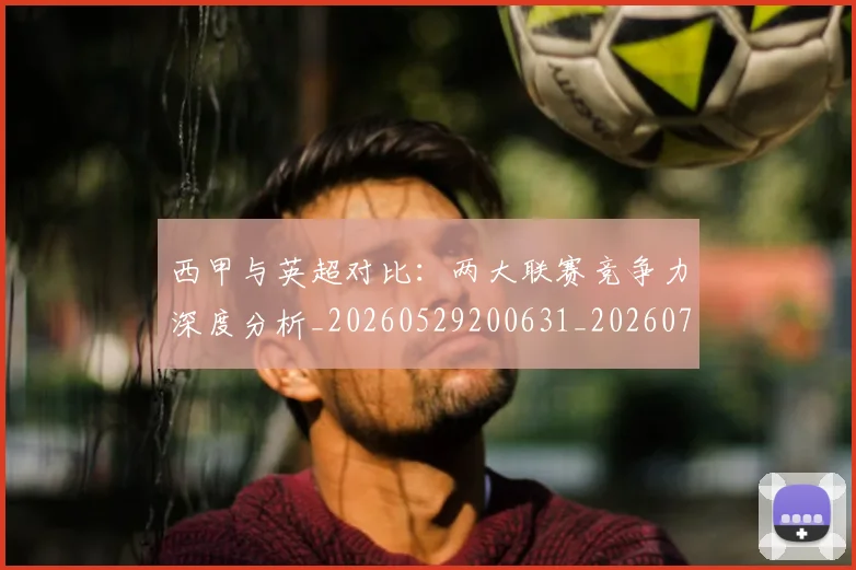 西甲与英超对比:两大联赛竞争力深度分析_20260529200631_20260703181834