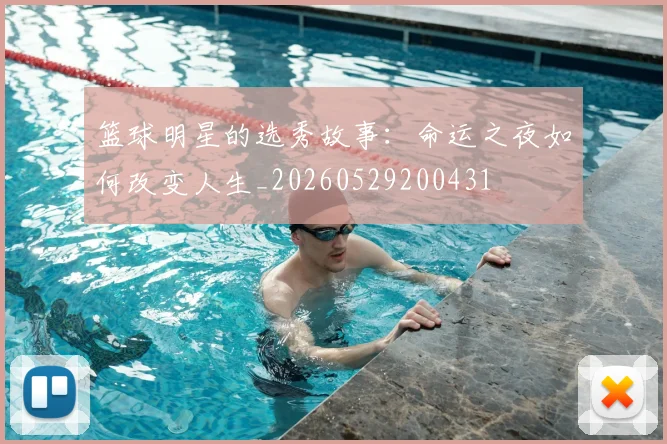 篮球明星的选秀故事:命运之夜如何改变人生_20260529200431