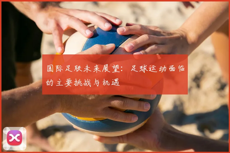 国际足联未来展望:足球运动面临的主要挑战与机遇